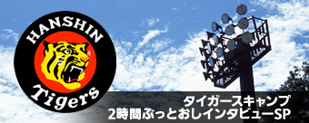 タイガースキャンプ2時間ぶっとおしインタビューSP