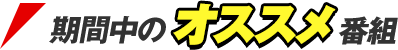 期間中のオススメ番組