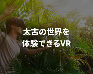 太古の世界を体験できるVR