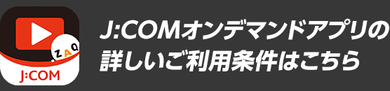 J:COMオンデマンドアプリの詳しいご利用条件はこちら