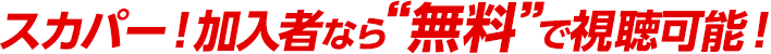 スカパー！加入者なら無料で視聴可能！