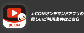 J:COMオンデマンドアプリの詳しいご利用条件はこちら